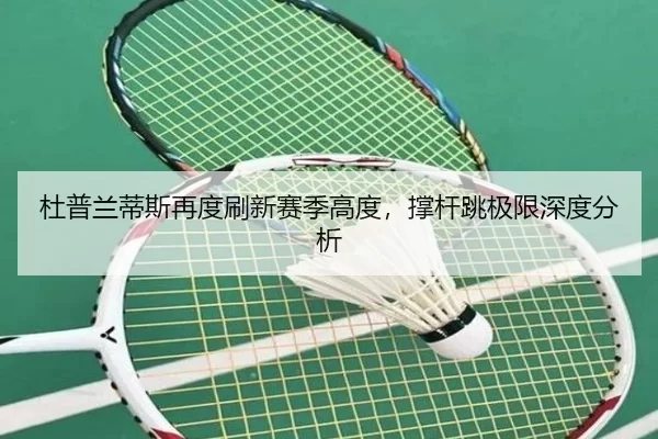 杜普兰蒂斯再度刷新赛季高度，撑杆跳极限深度分析
