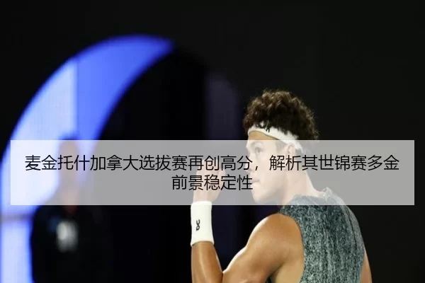 麦金托什加拿大选拔赛再创高分，解析其世锦赛多金前景稳定性