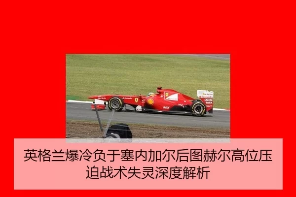 英格兰爆冷负于塞内加尔后图赫尔高位压迫战术失灵深度解析